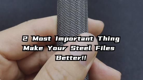2 most important thing to make your steel files better